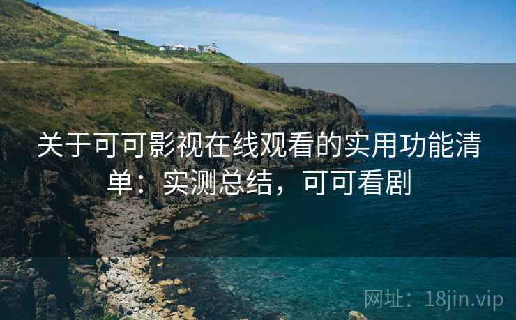 关于可可影视在线观看的实用功能清单:实测总结,可可看剧 关于可可影视在线观看的实用功能清单:实测总结,可可看剧