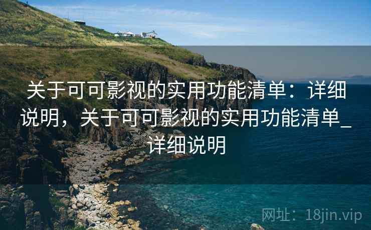 关于可可影视的实用功能清单：详细说明，关于可可影视的实用功能清单_详细说明