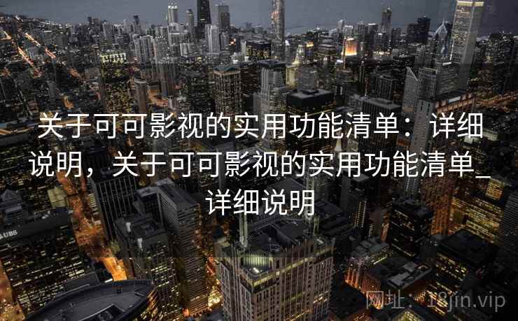 关于可可影视的实用功能清单:详细说明,关于可可影视的实用功能清单_详细说明 关于可可影视的实用功能清单:详细说明,关于可可影视的实用功能清单_详细说明