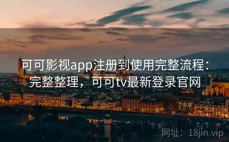 可可影视app注册到使用完整流程:完整整理,可可tv最新登录官网 可可影视app注册到使用完整流程:完整整理,可可tv最新登录官网