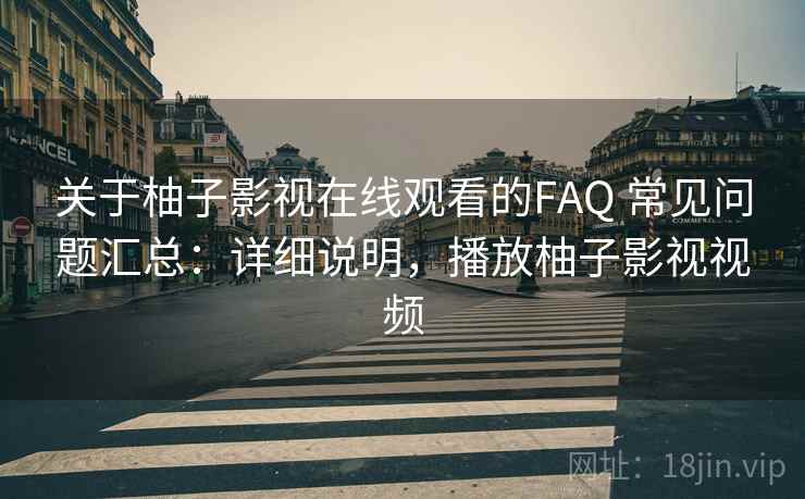 关于柚子影视在线观看的FAQ 常见问题汇总：详细说明，播放柚子影视视频