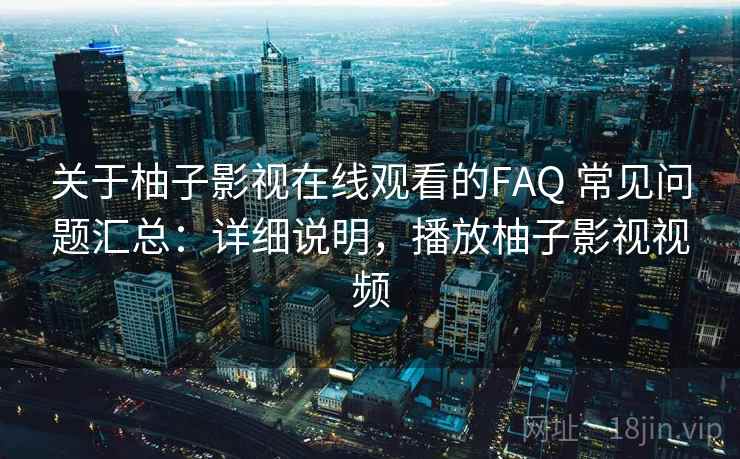 关于柚子影视在线观看的FAQ 常见问题汇总:详细说明,播放柚子影视视频 关于柚子影视在线观看的FAQ 常见问题汇总:详细说明,播放柚子影视视频