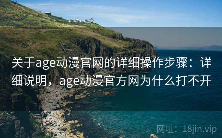 关于age动漫官网的详细操作步骤:详细说明,age动漫官方网为什么打不开 关于age动漫官网的详细操作步骤:详细说明,age动漫官方网为什么打不开