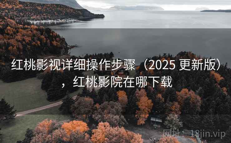 红桃影视详细操作步骤（2025 更新版），红桃影院在哪下载