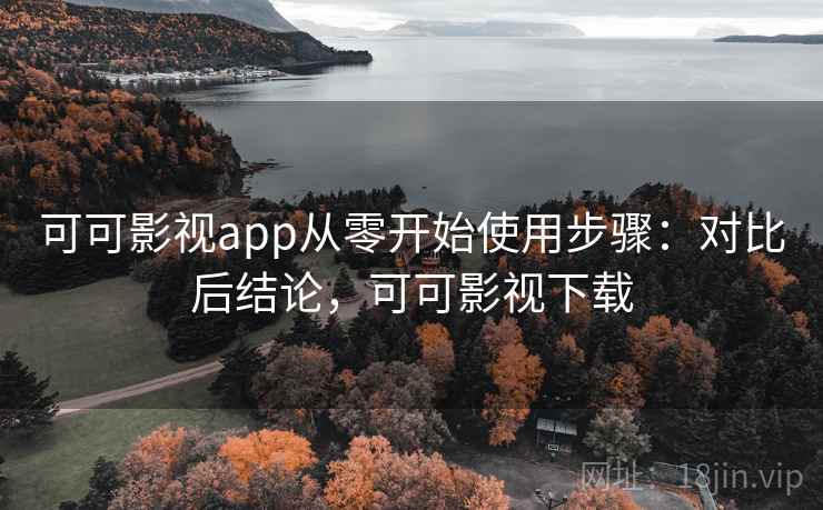 可可影视app从零开始使用步骤：对比后结论，可可影视下载