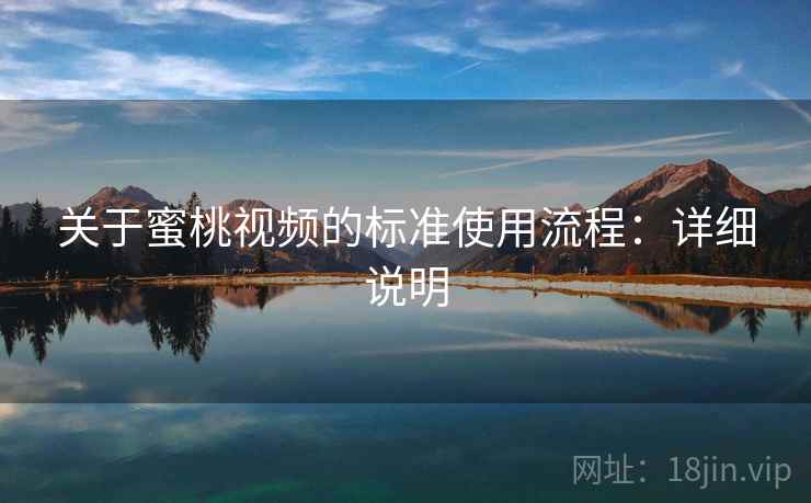关于蜜桃视频的标准使用流程:详细说明 关于蜜桃视频的标准使用流程:详细说明