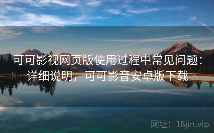 可可影视网页版使用过程中常见问题:详细说明,可可影音安卓版下载 可可影视网页版使用过程中常见问题:详细说明,可可影音安卓版下载