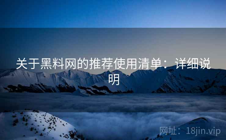 关于黑料网的推荐使用清单:详细说明 关于黑料网的推荐使用清单:详细说明