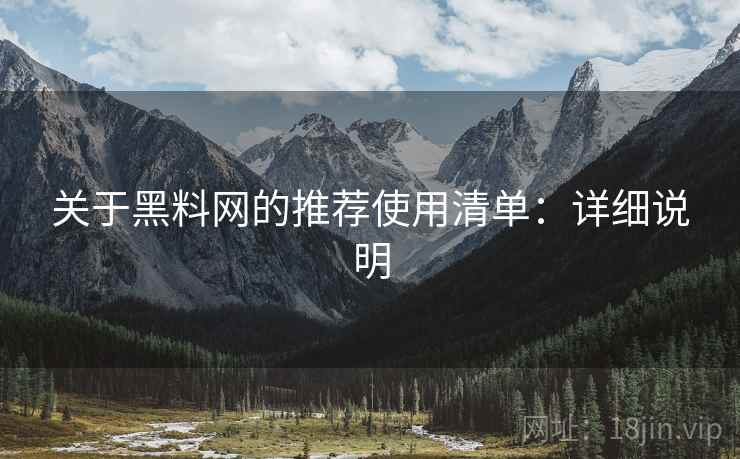 关于黑料网的推荐使用清单：详细说明