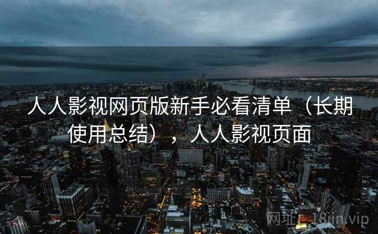人人影视网页版新手必看清单（长期使用总结），人人影视页面