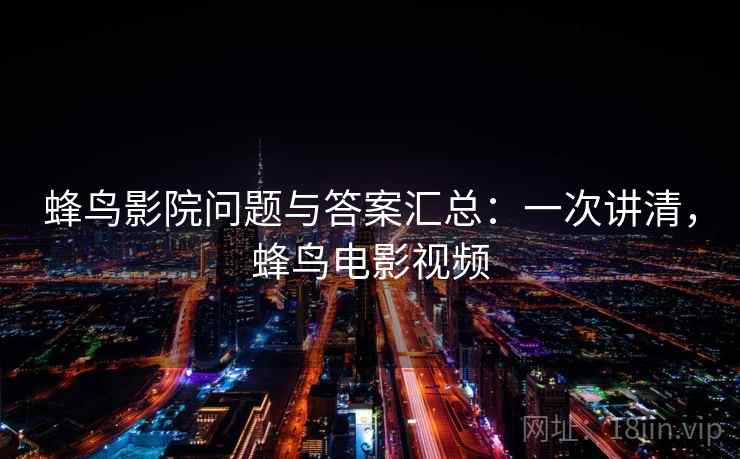 蜂鸟影院问题与答案汇总：一次讲清，蜂鸟电影视频
